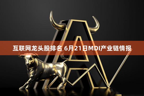 互联网龙头股排名 6月21日MDI产业链情报