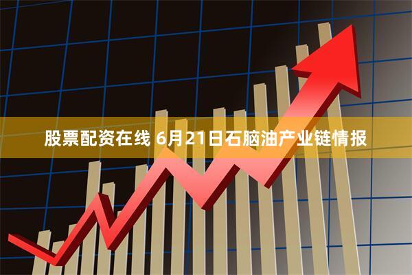 股票配资在线 6月21日石脑油产业链情报