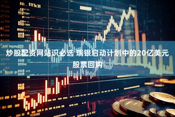 炒股配资网站识必选 瑞银启动计划中的20亿美元股票回购