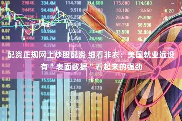 配资正规网上炒股配资 细看非农：美国就业远没有＂表面数据＂看起来的强劲