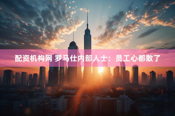 配资机构网 罗马仕内部人士：员工心都散了