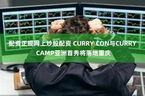 配资正规网上炒股配资 CURRY CON与CURRY CAMP亚洲首秀将落地重庆
