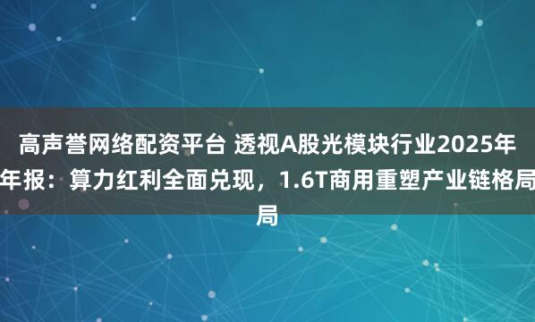 高声誉网络配资平台 透视A股光模块行业2025年年报：算力红利全面兑现，1.6T商用重塑产业链格局