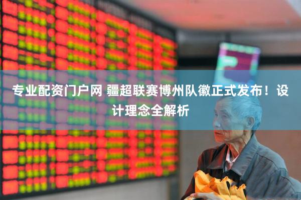 专业配资门户网 疆超联赛博州队徽正式发布！设计理念全解析