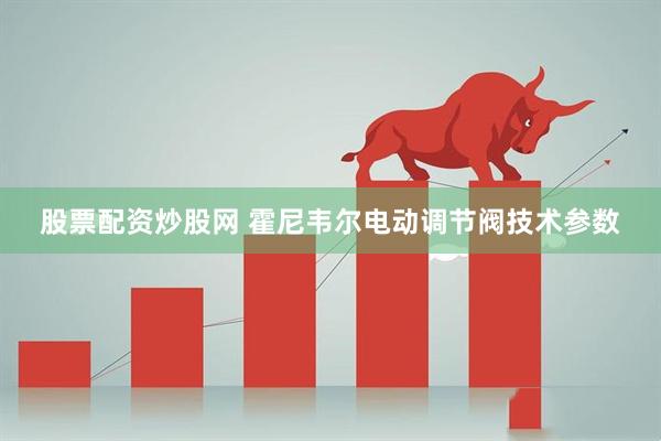 股票配资炒股网 霍尼韦尔电动调节阀技术参数