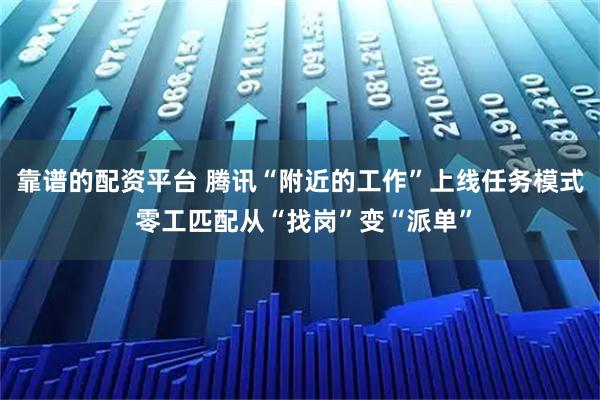 靠谱的配资平台 腾讯“附近的工作”上线任务模式 零工匹配从“找岗”变“派单”