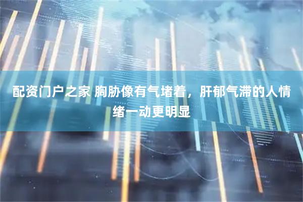 配资门户之家 胸胁像有气堵着，肝郁气滞的人情绪一动更明显